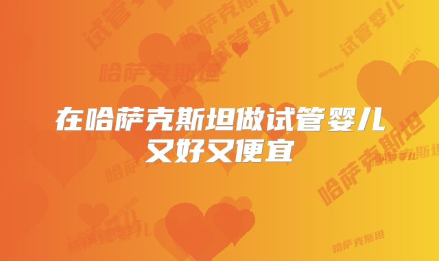 在哈萨克斯坦做试管婴儿又好又便宜