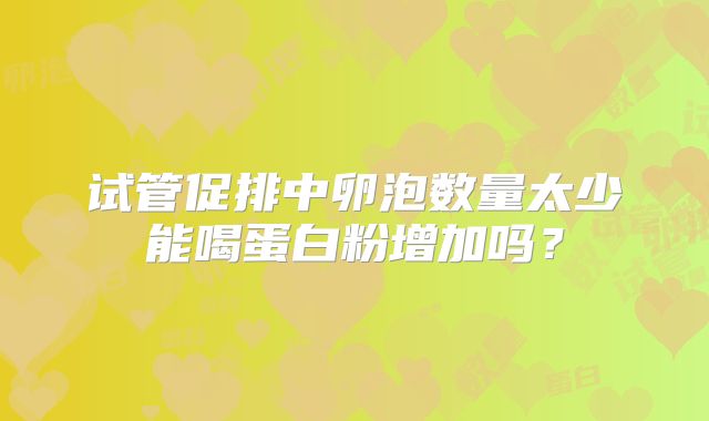 试管促排中卵泡数量太少能喝蛋白粉增加吗？
