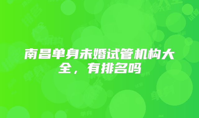 南昌单身未婚试管机构大全，有排名吗