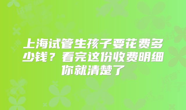 上海试管生孩子要花费多少钱?看完这份收费明细你就清楚了