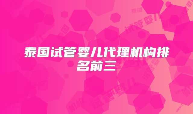泰国试管婴儿代理机构排名前三