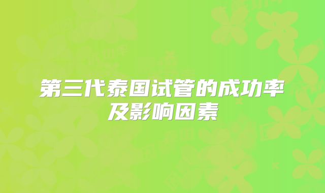 第三代泰国试管的成功率及影响因素