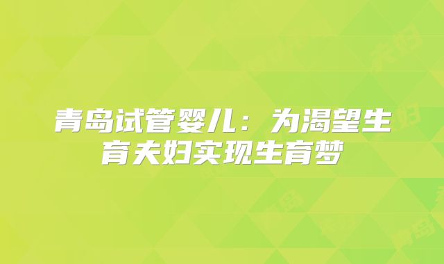 青岛试管婴儿:为渴望生育夫妇实现生育梦