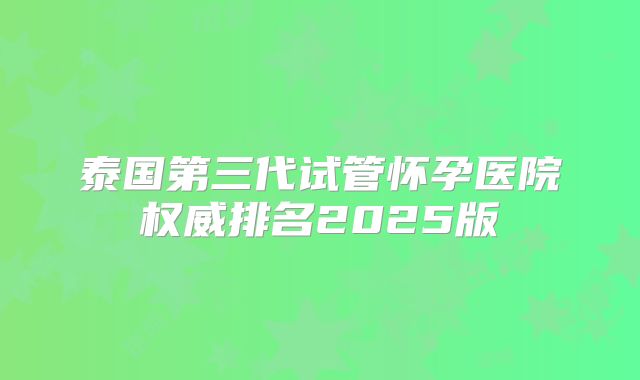 泰国第三代试管怀孕医院权威排名2025版
