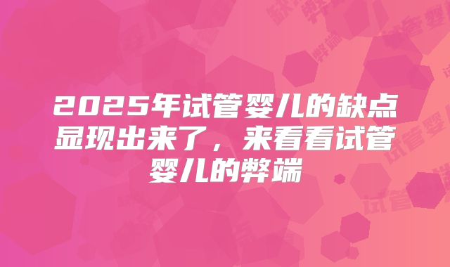 2025年试管婴儿的缺点显现出来了,来看看试管婴儿的弊端