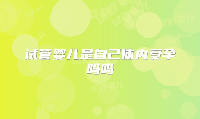 试管婴儿是自己体内受孕吗吗