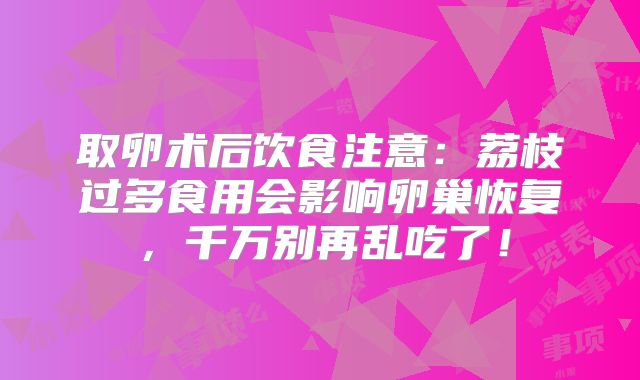 取卵术后饮食注意：荔枝过多食用会影响卵巢恢复，千万别再乱吃了！