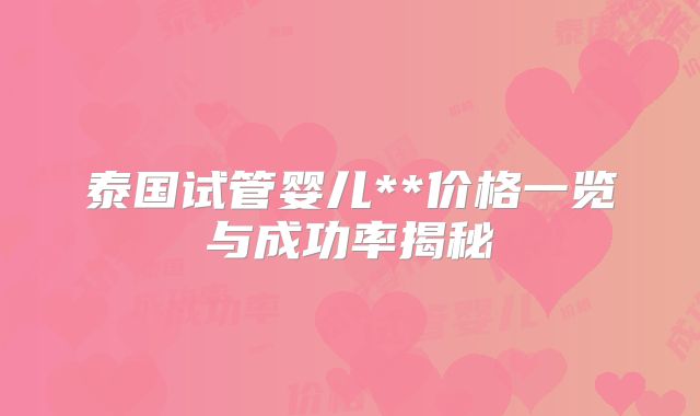 泰国试管婴儿**价格一览与成功率揭秘