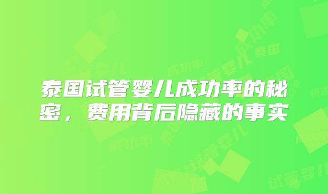泰国试管婴儿成功率的秘密,费用背后隐藏的事实