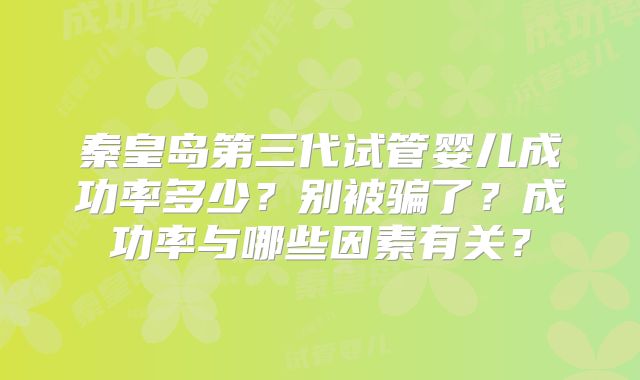 秦皇岛第三代试管婴儿成功率多少?别被骗了?成功率与哪些因素有关?