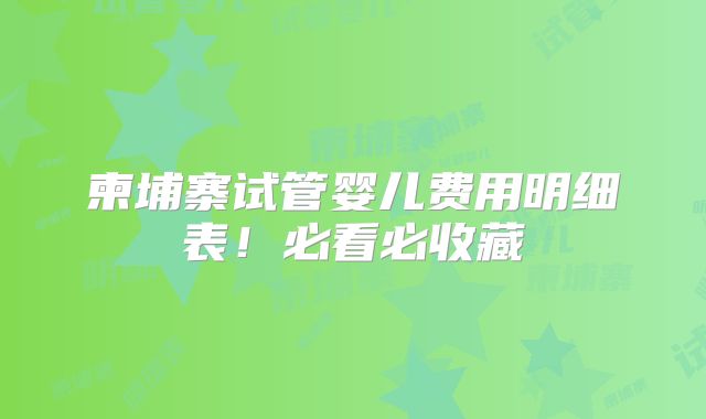 柬埔寨试管婴儿费用明细表!必看必收藏