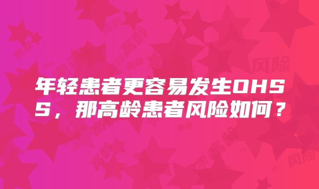 年轻患者更容易发生OHSS,那高龄患者风险如何?