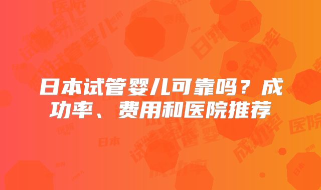 日本试管婴儿可靠吗?成功率、费用和医院推荐