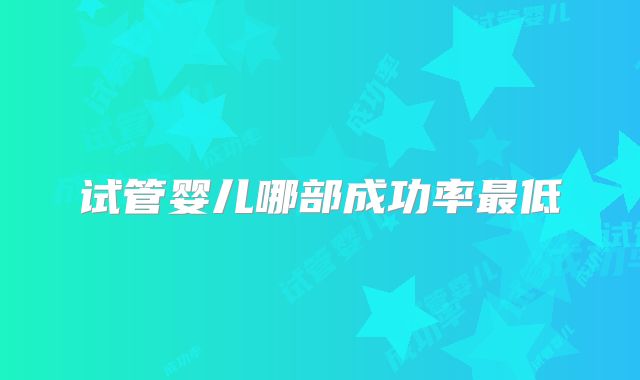 试管婴儿哪部成功率最低