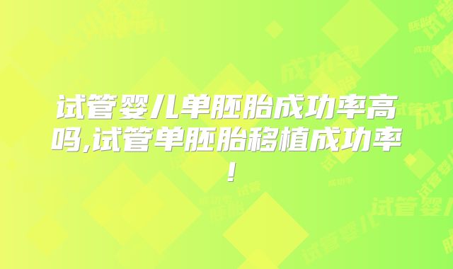 试管婴儿单胚胎成功率高吗,试管单胚胎移植成功率!
