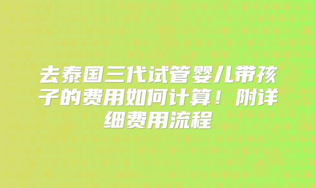 去泰国三代试管婴儿带孩子的费用如何计算!附详细费用流程