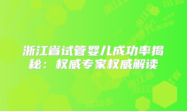 浙江省试管婴儿成功率揭秘:权威专家权威解读