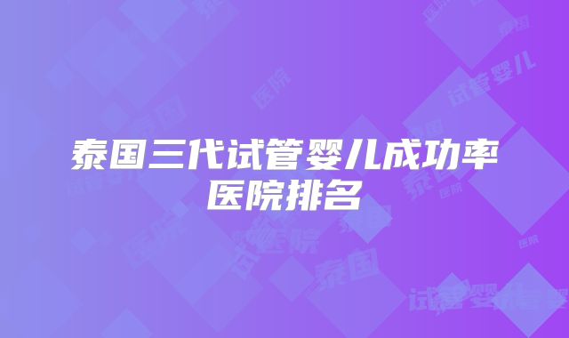 泰国三代试管婴儿成功率医院排名