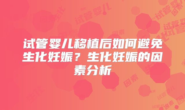 试管婴儿移植后如何避免生化妊娠?生化妊娠的因素分析
