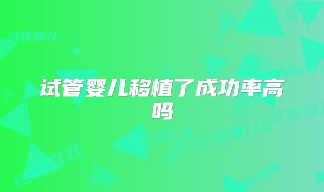 试管婴儿移植了成功率高吗