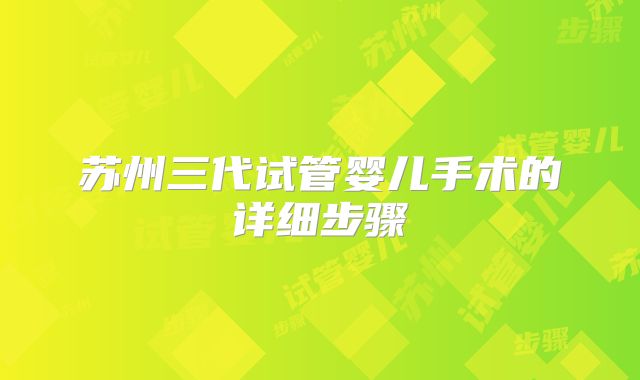 苏州三代试管婴儿手术的详细步骤