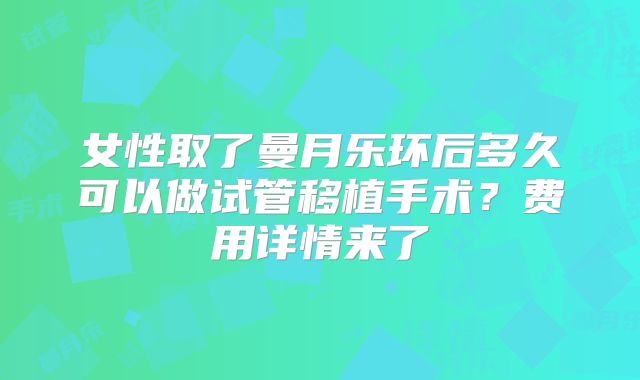 女性取了曼月乐环后多久可以做试管移植手术?费用详情来了