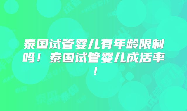 泰国试管婴儿有年龄限制吗！泰国试管婴儿成活率！