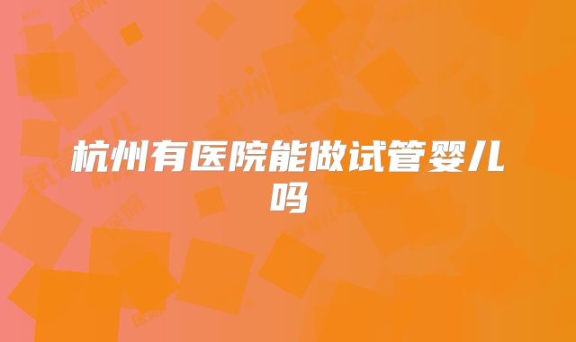 杭州有医院能做试管婴儿吗