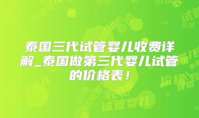 泰国三代试管婴儿收费详解_泰国做第三代婴儿试管的价格表!