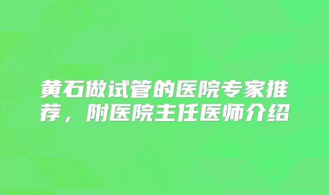 黄石做试管的医院专家推荐,附医院主任医师介绍