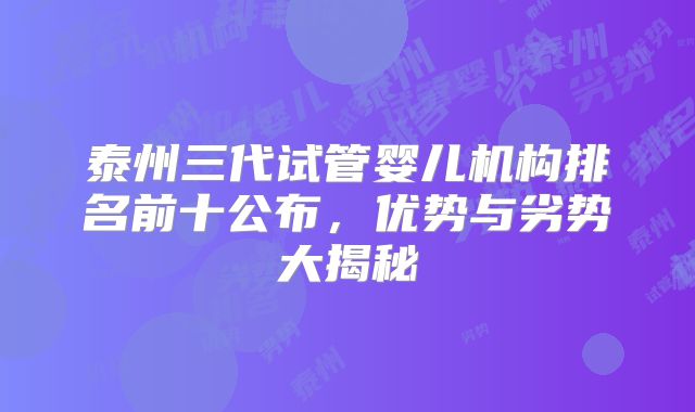 泰州三代试管婴儿机构排名前十公布,优势与劣势大揭秘