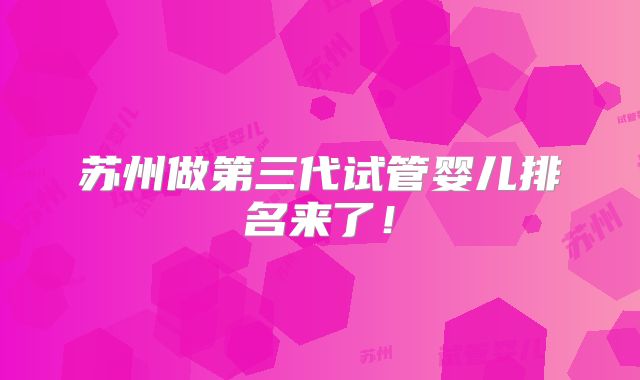 苏州做第三代试管婴儿排名来了!