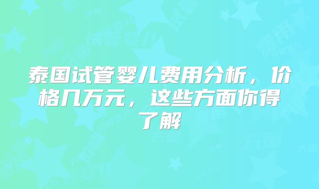 泰国试管婴儿费用分析,价格几万元,这些方面你得了解