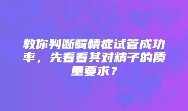教你判断畸精症试管成功率,先看看其对精子的质量要求?