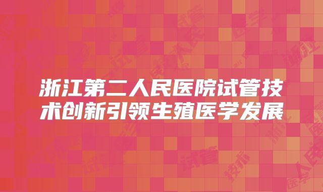 浙江第二人民医院试管技术创新引领生殖医学发展