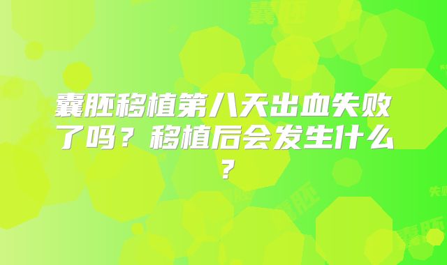 囊胚移植第八天出血失败了吗?移植后会发生什么?