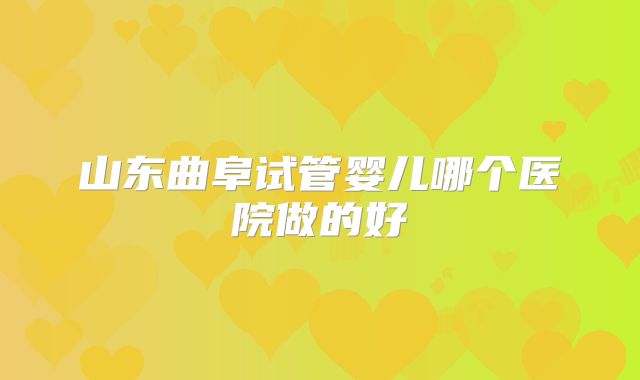 山东曲阜试管婴儿哪个医院做的好