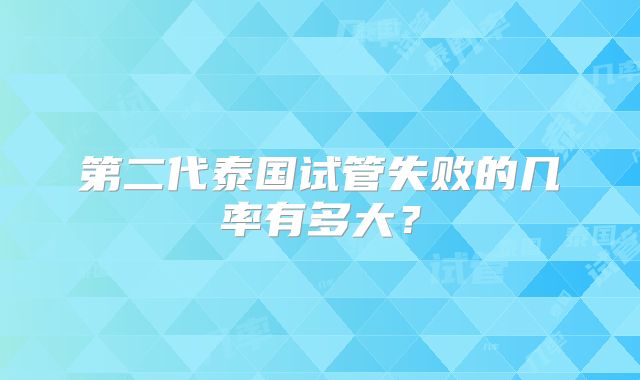 第二代泰国试管失败的几率有多大?