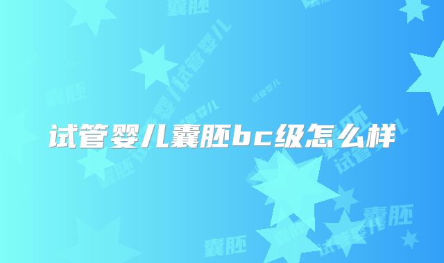 试管婴儿囊胚bc级怎么样