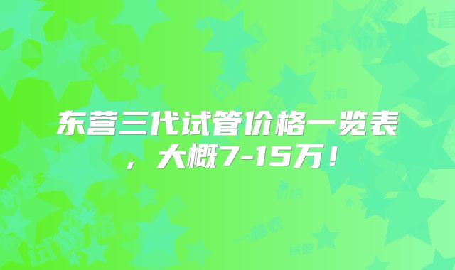东营三代试管价格一览表，大概7-15万！