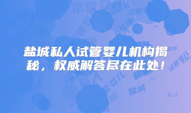 盐城私人试管婴儿机构揭秘,权威解答尽在此处!