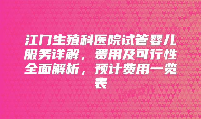 江门生殖科医院试管婴儿服务详解,费用及可行性全面解析,预计费用一览表