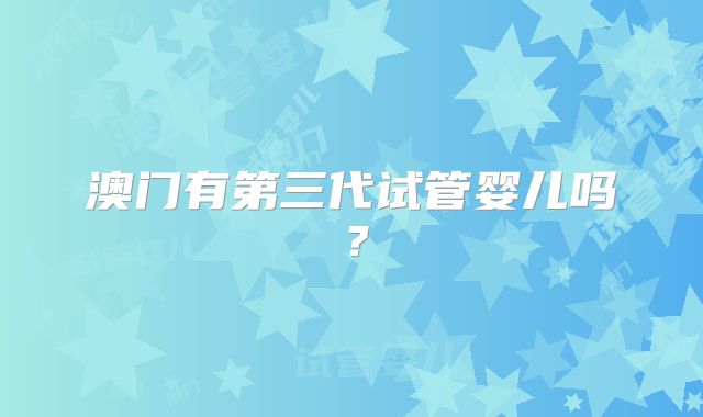 澳门有第三代试管婴儿吗?
