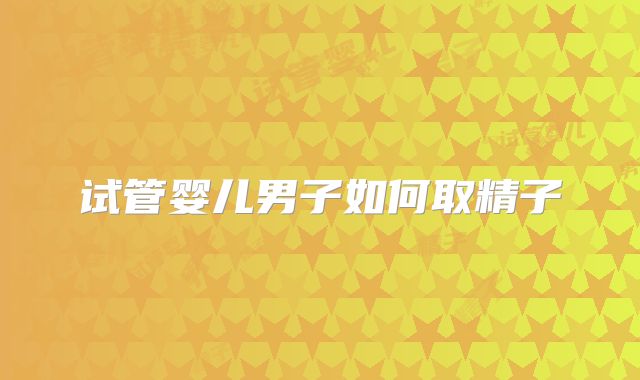 试管婴儿男子如何取精子