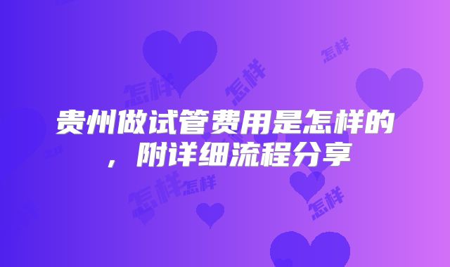 贵州做试管费用是怎样的，附详细流程分享