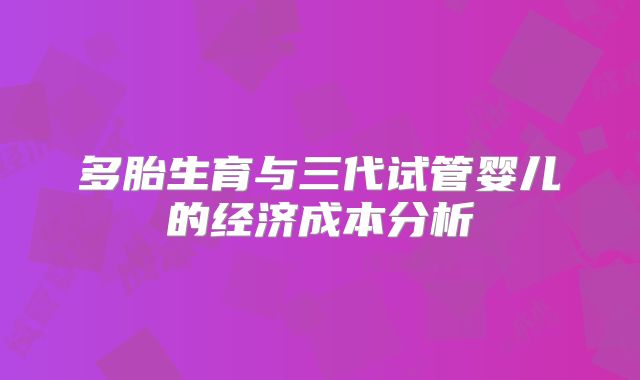 多胎生育与三代试管婴儿的经济成本分析