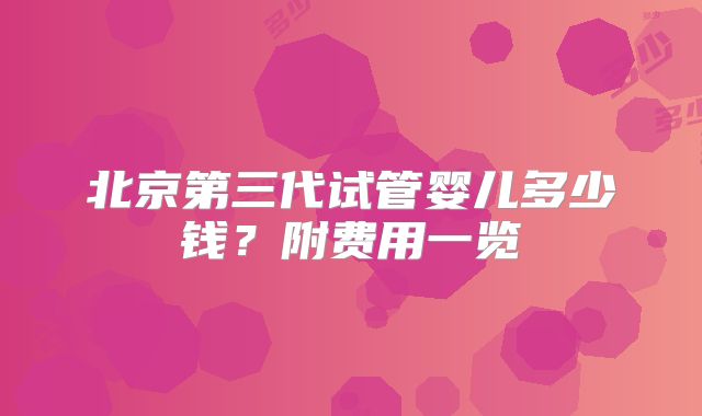 北京第三代试管婴儿多少钱?附费用一览