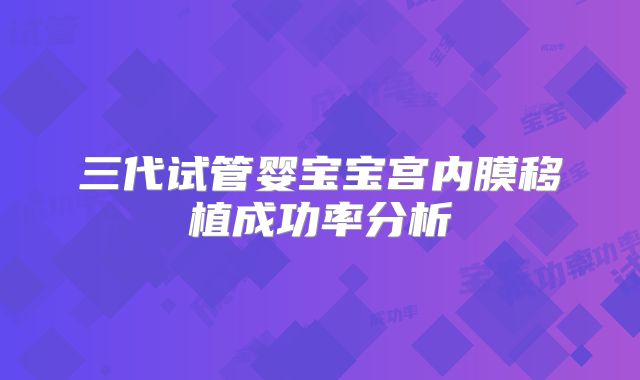 三代试管婴宝宝宫内膜移植成功率分析