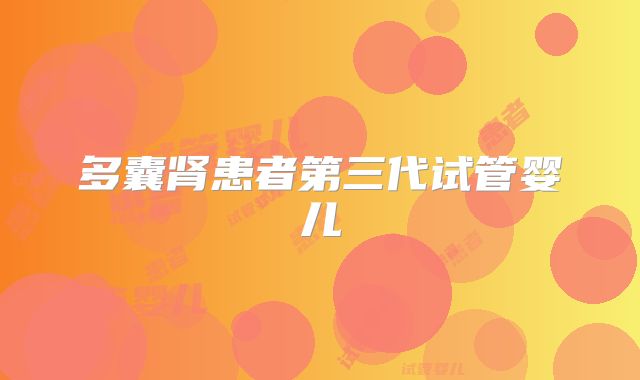 多囊肾患者第三代试管婴儿