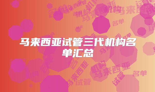 马来西亚试管三代机构名单汇总